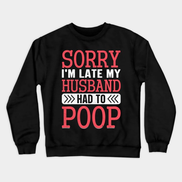 Sorry I'm Late My Husband Had to pooped today Crewneck Sweatshirt by TheDesignDepot